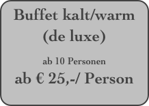 Buffet kalt/warm (de luxe)
ab 10 Personen
ab € 25,-/ Person